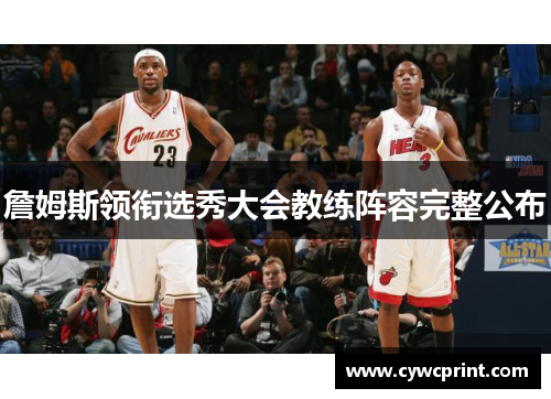 詹姆斯领衔选秀大会教练阵容完整公布