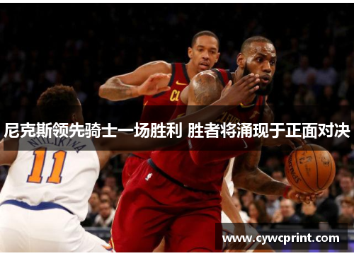 尼克斯领先骑士一场胜利 胜者将涌现于正面对决